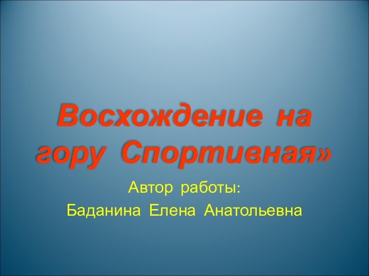 Восхождение на гору Спортивная»Автор работы:Баданина Елена Анатольевна