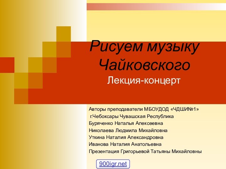 Рисуем музыку Чайковского Лекция-концерт Авторы преподаватели МБОУДОД «ЧДШИ№1» г.Чебоксары Чувашская РеспубликаБуряченко Наталья