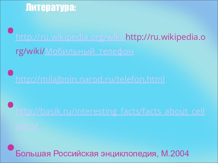 Литература:http://ru.wikipedia.org/wiki/http://ru.wikipedia.org/wiki/Мобильный_телефонhttp://milajboin.narod.ru/telefon.htmlhttp://basik.ru/interesting_facts/facts_about_cellulars/Большая Российская энциклопедия, М.2004Газета «Житьё – Бытьё» №10, 2010г«Отличный журнал», М. №3, 2010г