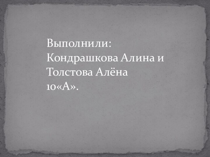 Выполнили: Кондрашкова Алина и Толстова Алёна 10«А».