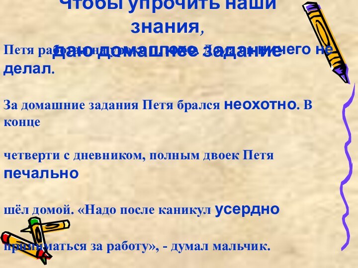 Чтобы упрочить наши знания,даю домашнее заданиеПетя работал на уроке плохо. Дома он