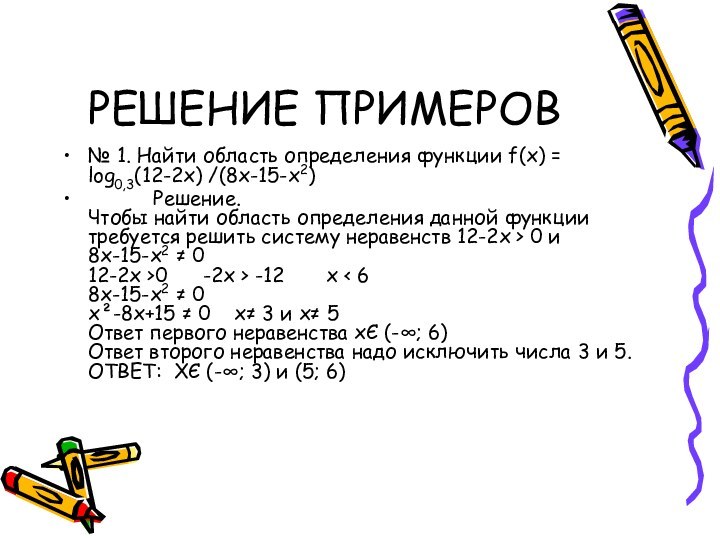 РЕШЕНИЕ ПРИМЕРОВ№ 1. Найти область определения функции f(x) = log0,3(12-2x) /(8x-15-x2)