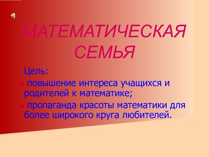 МАТЕМАТИЧЕСКАЯ СЕМЬЯ Цель: повышение интереса учащихся и родителей к математике; пропаганда красоты