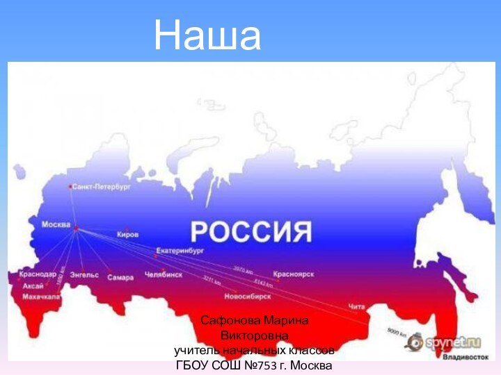 Наша РодинаСафонова Марина Викторовнаучитель начальных классовГБОУ СОШ №753 г. Москва