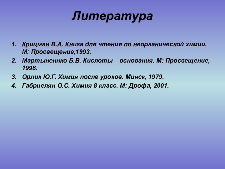 ЛитератураКрицман В.А. Книга для чтения по неорганической химии. М: Просвещение,1993.Мартыненнко Б.В. Кислоты