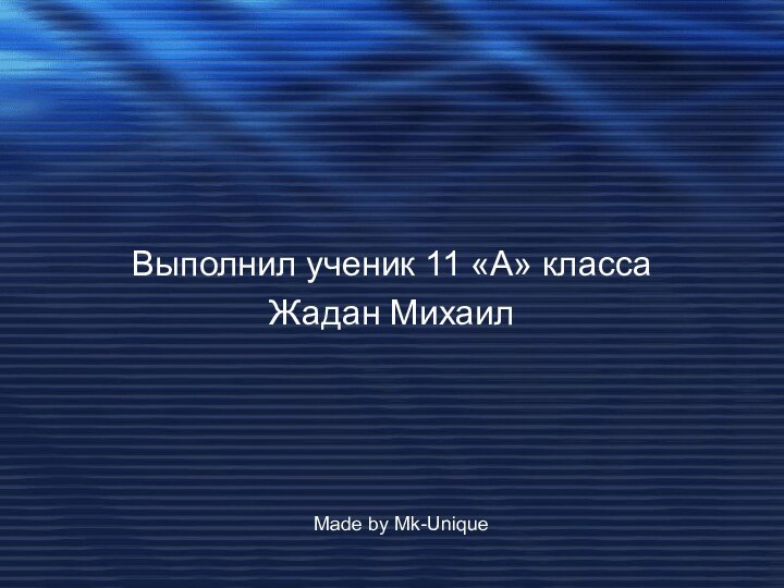 Выполнил ученик 11 «А» классаЖадан МихаилMade by Mk-Unique