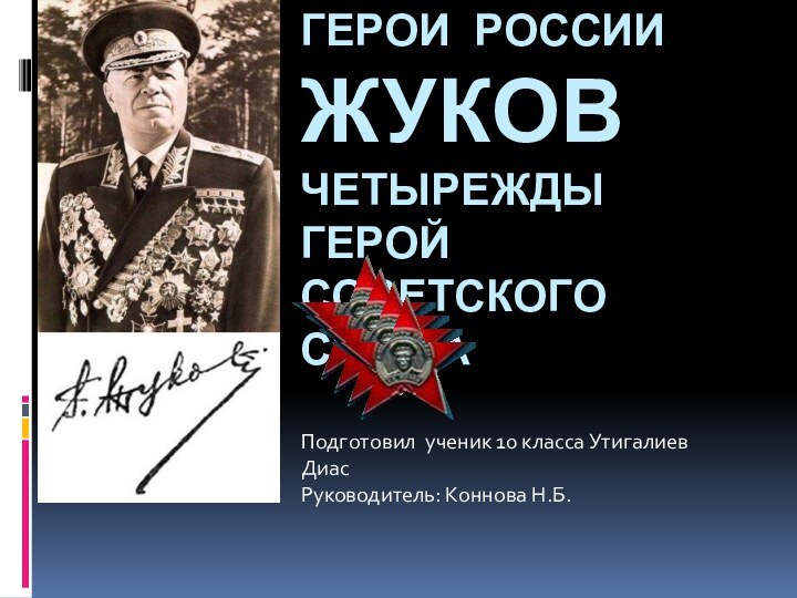 Герои россии жуков четырежды герой советского союза Подготовил ученик 10 класса Утигалиев ДиасРуководитель: Коннова Н.Б.