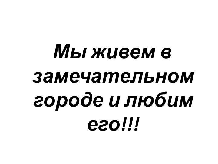 Мы живем в замечательном городе и любим его!!!