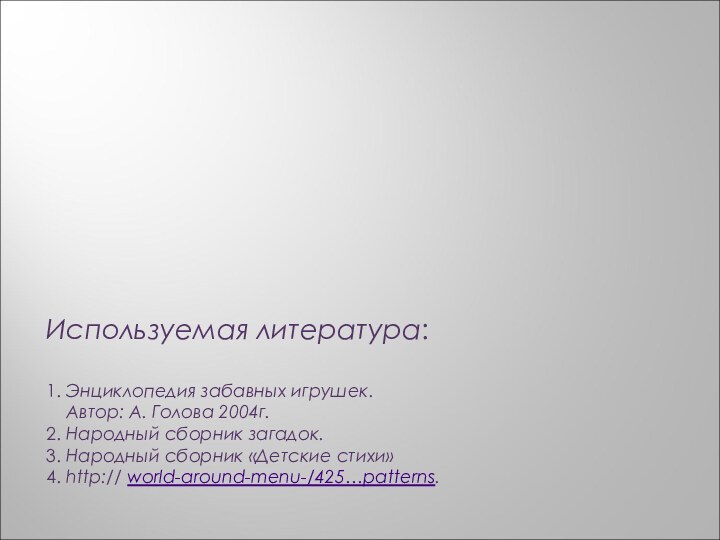 Используемая литература:1. Энциклопедия забавных игрушек.  Автор: А. Голова 2004г.2. Народный сборник