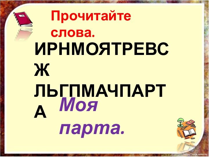 ИРНМОЯТРЕВСЖЛЬГПМАЧПАРТАПрочитайте слова.Моя парта.