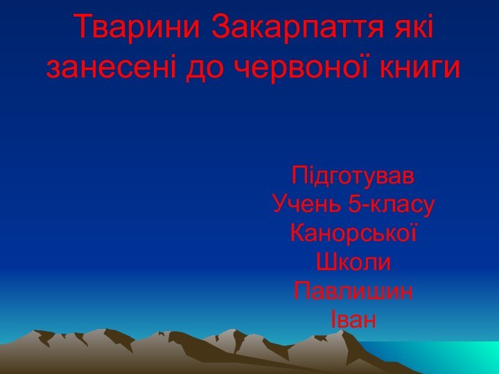 Тварини Закарпаття які занесені до червоної книги ПідготувавУчень 5-класуКанорської Школи Павлишин Іван