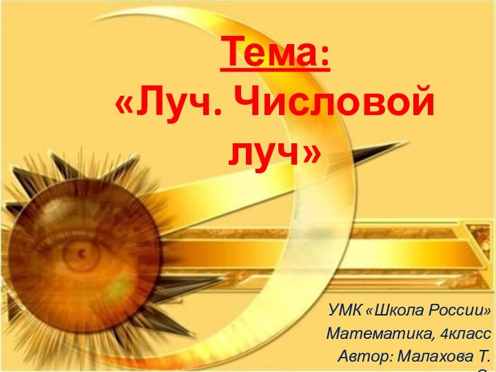 Тема:  «Луч. Числовой луч»УМК «Школа России»Математика, 4классАвтор: Малахова Т.С.