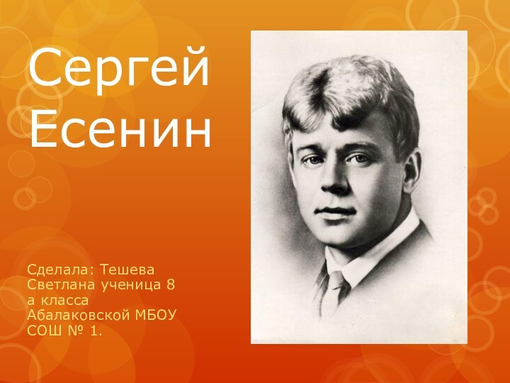 Сергей  ЕсенинСделала: Тешева Светлана ученица 8 а класса Абалаковской МБОУ СОШ № 1.