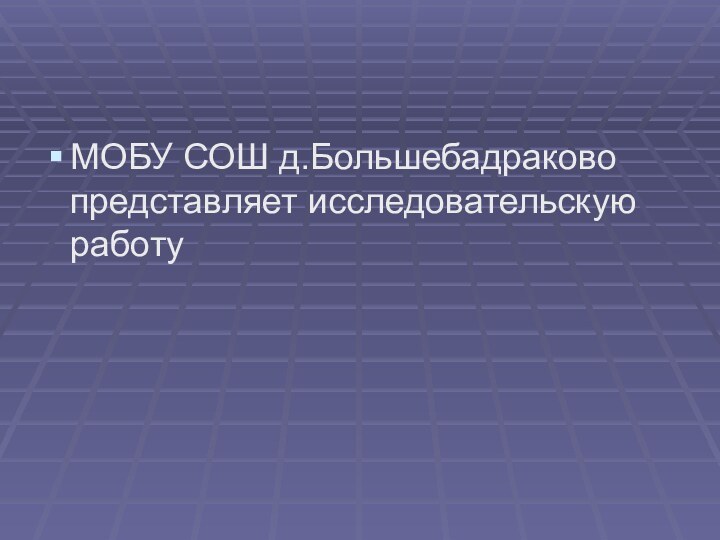 МОБУ СОШ д.Большебадраково представляет исследовательскую работу