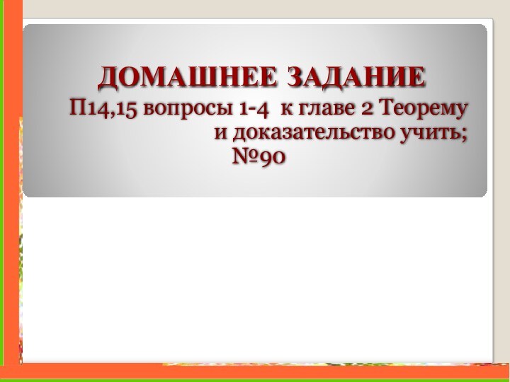 ДОМАШНЕЕ ЗАДАНИЕП14,15 вопросы 1-4 к главе 2 Теорему и доказательство учить;№90