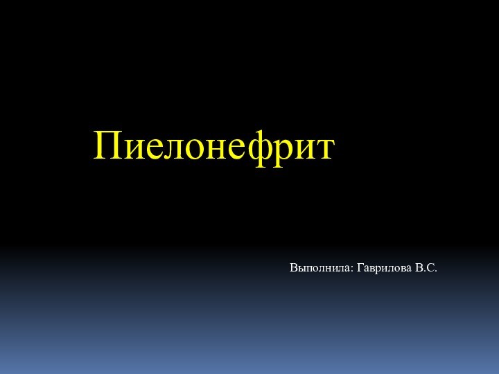 ПиелонефритВыполнила: Гаврилова В.С.