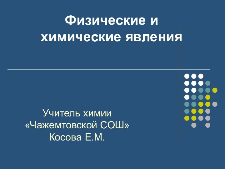 Физические и химические явленияУчитель химии «Чажемтовской СОШ» Косова Е.М.