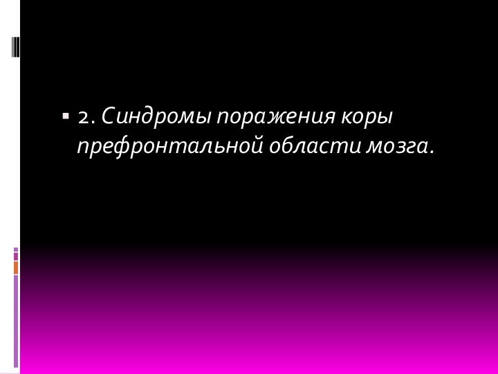 2. Синдромы поражения коры префронтальной области мозга.