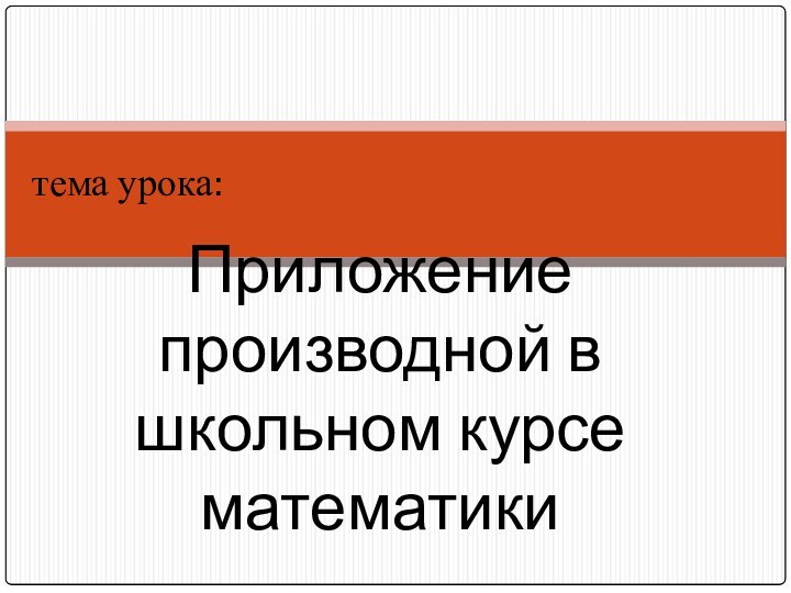 тема урока:Приложение производной в школьном курсе математики