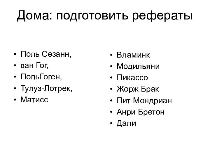 Дома: подготовить рефераты Поль Сезанн, ван Гог, ПольГоген,Тулуз-Лотрек,МатиссВламинкМодильяниПикассоЖорж БракПит МондрианАнри БретонДали