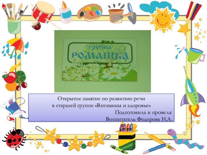 Открытое занятие по развитию речи в старшей группе «Витамины и здоровье»Подготовила и провела:Воспитатель Федорова Н.А.