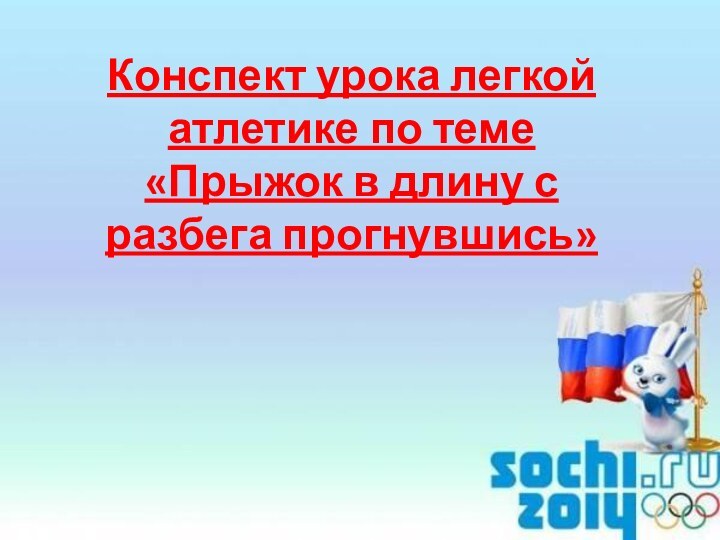 Конспект урока легкой атлетике по теме «Прыжок в длину с разбега прогнувшись»