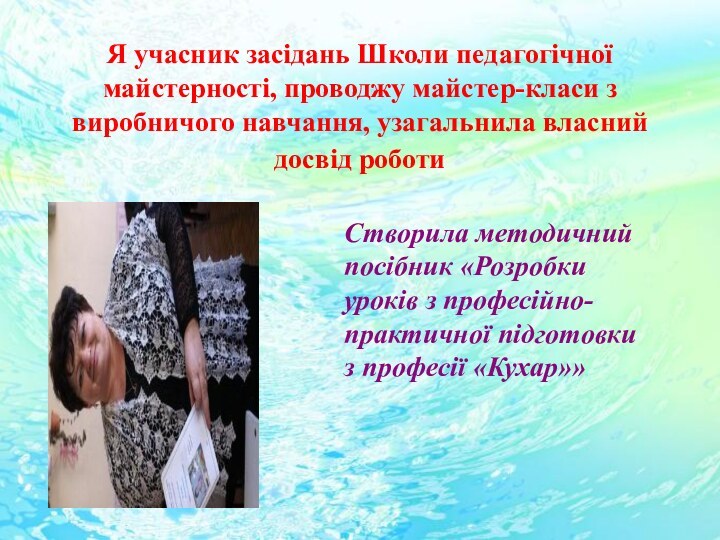 Я учасник засідань Школи педагогічної майстерності, проводжу майстер-класи з виробничого навчання, узагальнила