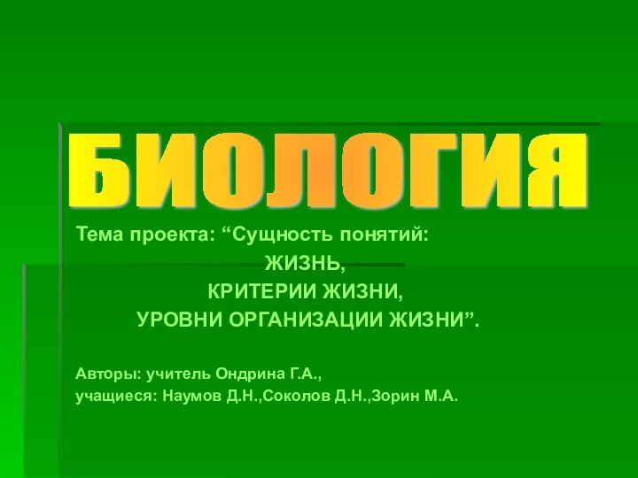 Тема проекта: “Сущность понятий:ЖИЗНЬ, КРИТЕРИИ ЖИЗНИ, УРОВНИ ОРГАНИЗАЦИИ ЖИЗНИ”.Авторы: учитель Ондрина Г.А.,учащиеся: Наумов Д.Н.,Соколов Д.Н.,Зорин М.А.БИОЛОГИЯ