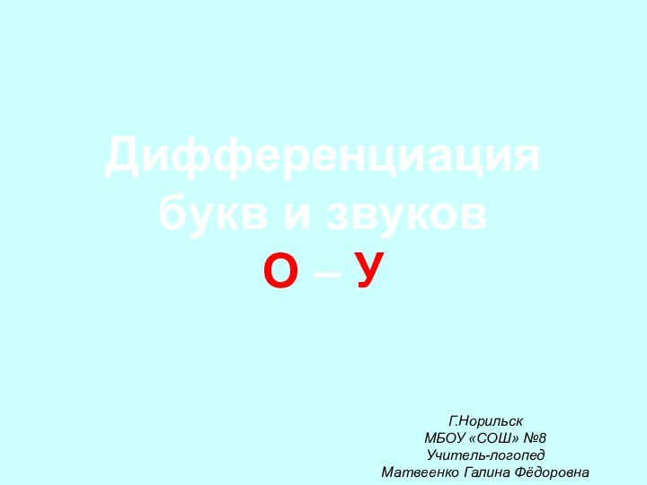 Дифференциация букв и звуков  О – УГ.НорильскМБОУ «СОШ» №8Учитель-логопедМатвеенко Галина Фёдоровна