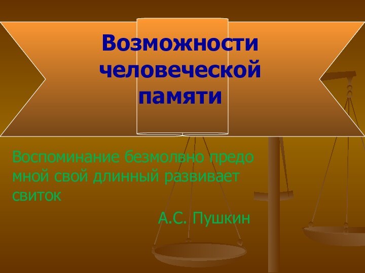 Возможности человеческой памятиВоспоминание безмолвно предо мной свой длинный развивает свиток