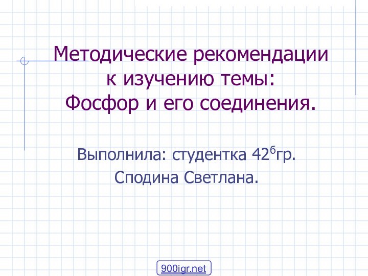 Методические рекомендации  к изучению темы: Фосфор и его соединения.  Выполнила: студентка 42бгр.Сподина Светлана.