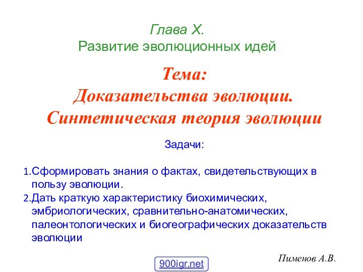 Глава Х.  Развитие эволюционных идейПименов А.В.Тема:Доказательства эволюции. Синтетическая теория эволюцииЗадачи:Сформировать знания