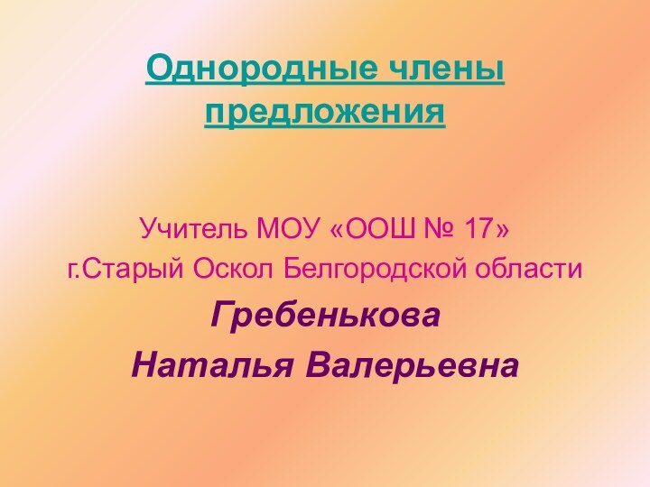 Однородные члены предложенияУчитель МОУ «ООШ № 17» г.Старый Оскол Белгородской областиГребенькова Наталья Валерьевна