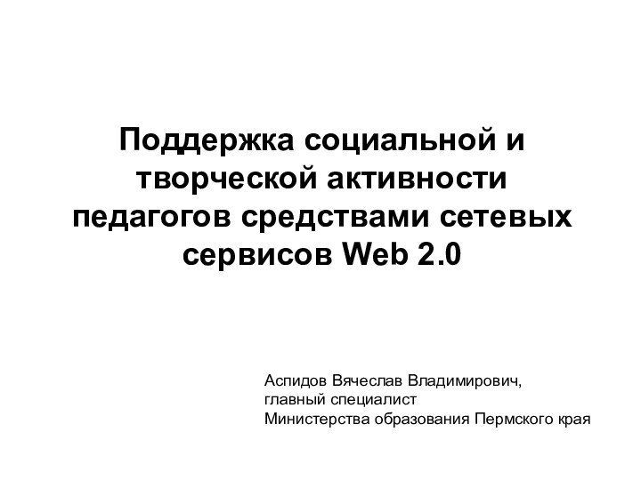 Поддержка социальной и творческой активности педагогов средствами сетевых сервисов Web 2.0Аспидов Вячеслав