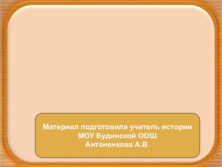 Материал подготовила учитель истории МОУ Будинской ООШ Антоненкова А.В.