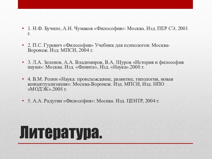 Литература.1. Н.Ф. Бучило, А.Н. Чумаков «Философия»: Москва. Изд. ПЕР СЭ, 2001 г.2.