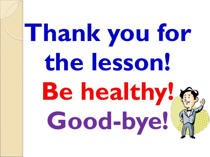 Thank you for the lesson!Be healthy! Good-bye!