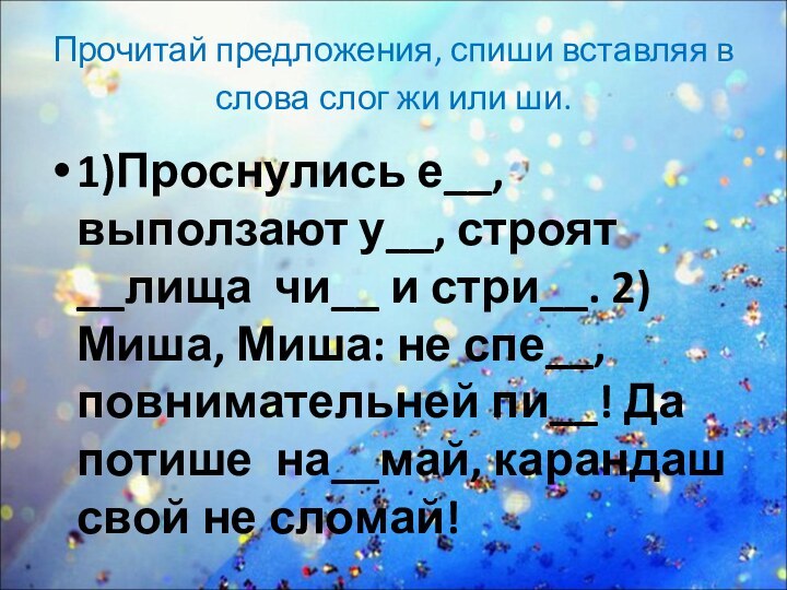 Прочитай предложения, спиши вставляя в слова слог жи или ши.1)Проснулись е__, выползают