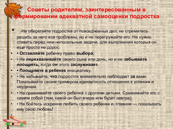 Советы родителям, заинтересованным в формировании адекватной самооценки подростка 	 -Не оберегайте подростка