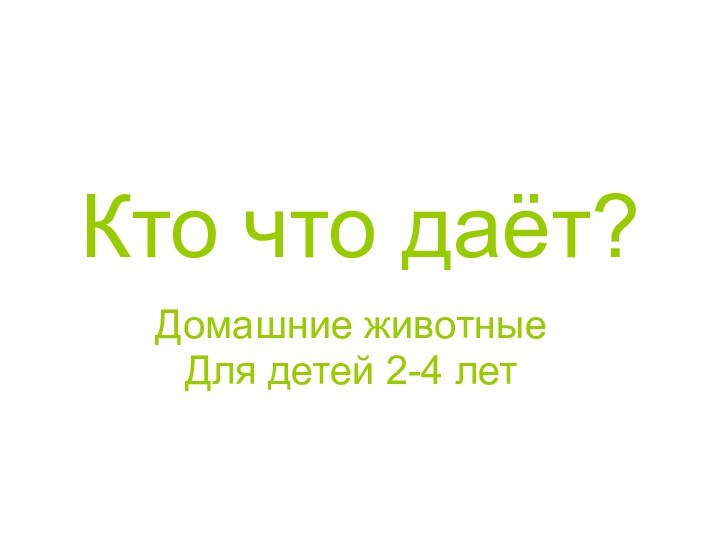 Кто что даёт?Домашние животныеДля детей 2-4 лет