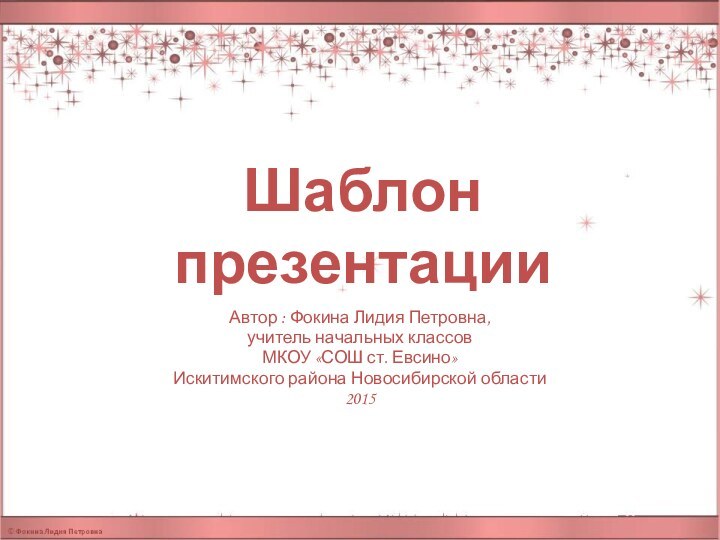 Шаблон презентацииАвтор : Фокина Лидия Петровна, учитель начальных классовМКОУ «СОШ ст. Евсино» Искитимского района Новосибирской области2015