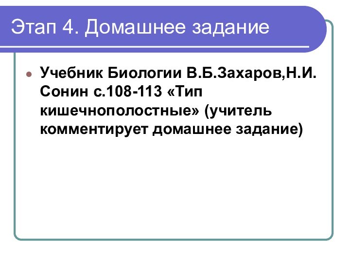 Этап 4. Домашнее задание Учебник Биологии В.Б.Захаров,Н.И.Сонин с.108-113 «Тип кишечнополостные» (учитель комментирует домашнее задание)