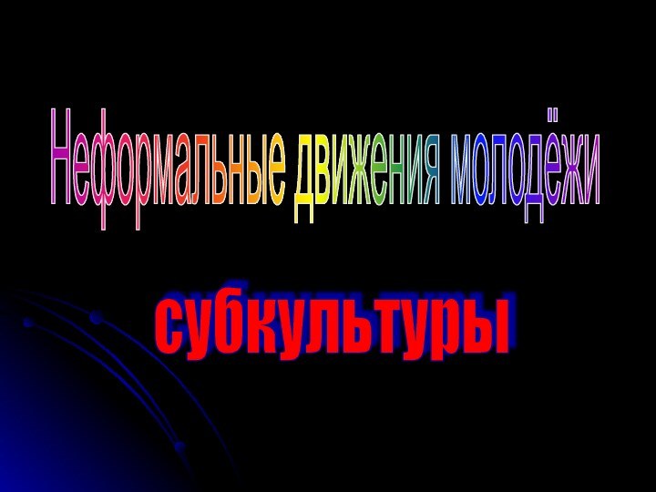 Неформальные движения молодёжи субкультуры