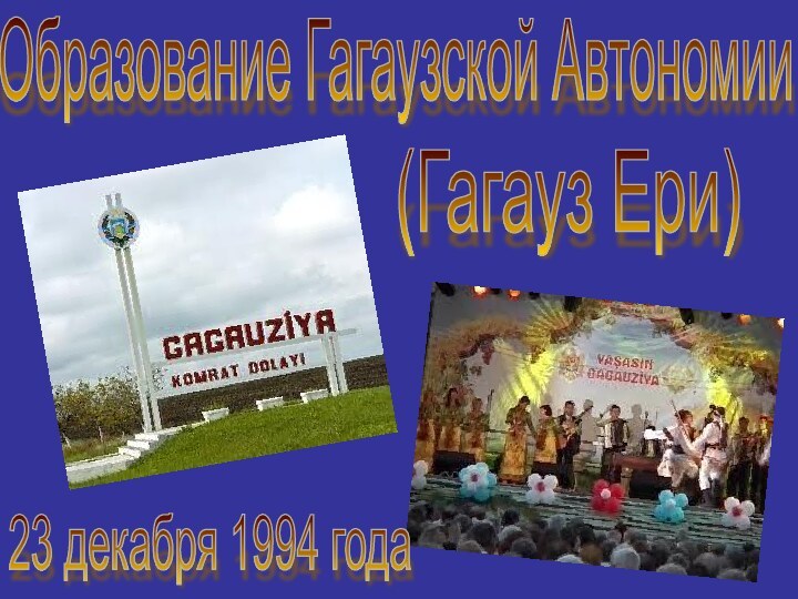 Образование Гагаузской Автономии(Гагауз Ери)23 декабря 1994 года