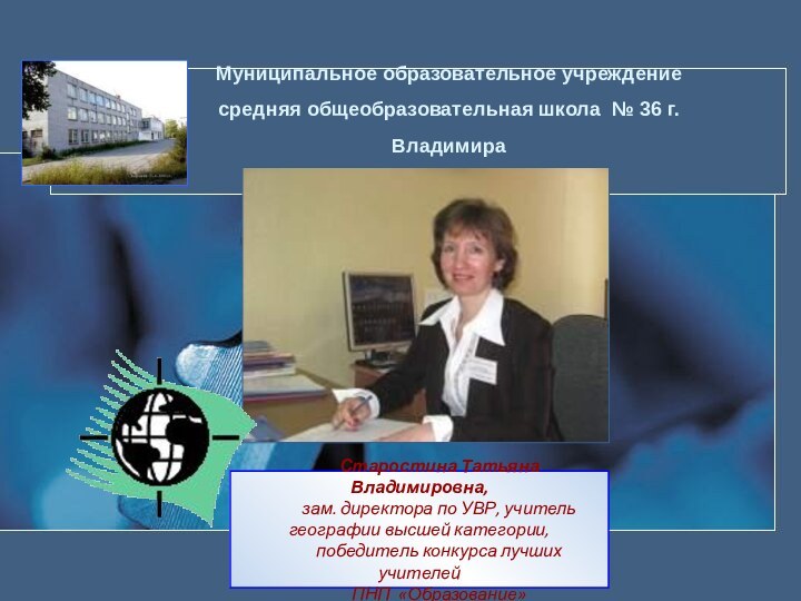 Старостина Татьяна Владимировна, зам. директора по УВР, учитель географии высшей категории,победитель конкурса лучших учителей ПНП «Образование»