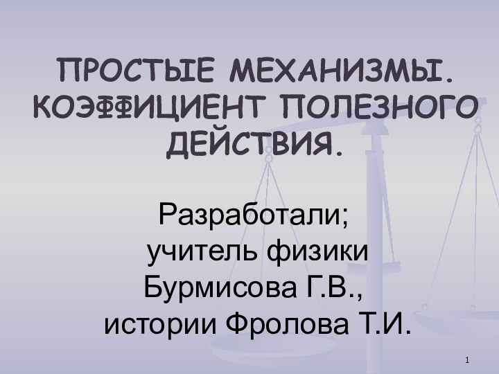 Разработали;  учитель физики  Бурмисова Г.В.,  истории Фролова Т.И.ПРОСТЫЕ МЕХАНИЗМЫ.КОЭФФИЦИЕНТ ПОЛЕЗНОГО ДЕЙСТВИЯ.