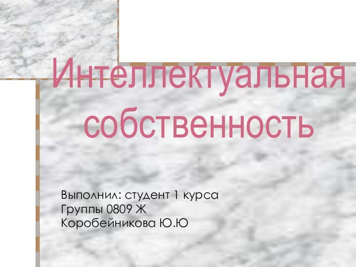 Интеллектуальная собственностьВыполнил: студент 1 курсаГруппы 0809 ЖКоробейникова Ю.Ю