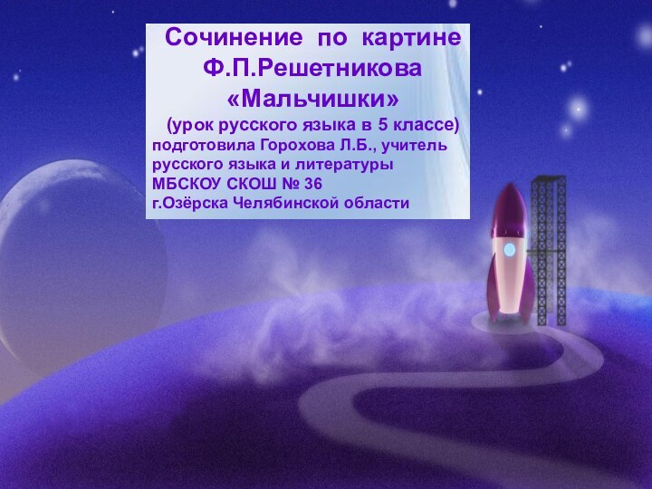 Сочинение по картине Ф.П.Решетникова«Мальчишки»(урок русского языка в 5 классе)подготовила Горохова Л.Б., учительрусского