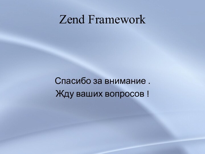 Zend FrameworkСпасибо за внимание .Жду ваших вопросов !