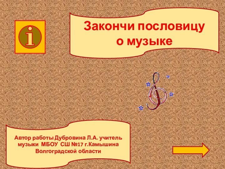 Закончи пословицу о музыкеАвтор работы Дубровина Л.А. учитель музыки МБОУ СШ №17 г.Камышина Волгоградской области